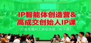 IP智能体创造营&高成交创始人IP课，打造专属AI工具全流程（线下课）