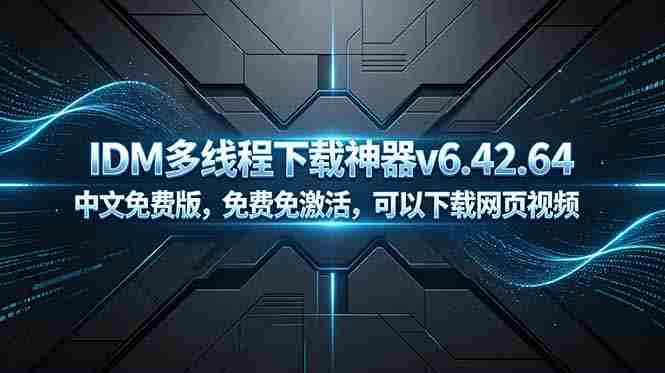 IDM多线程下载神器v6.42.64中文免费版，免费免激活，可以下载网页视频（例如飞书文档内的视频）