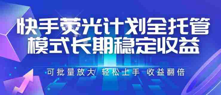 快手荧光计划全托管模式，长期稳定收益，一部手机可批量做，轻松上手，收益翻倍
