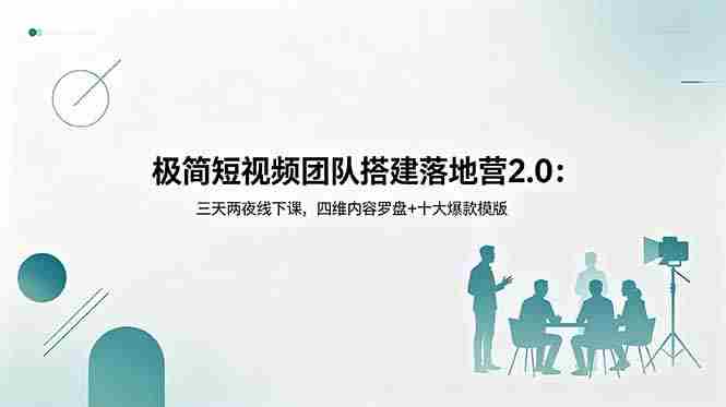 极简短视频团队搭建落地营2.0：三天两夜线下课，四维内容罗盘+十大爆款模版