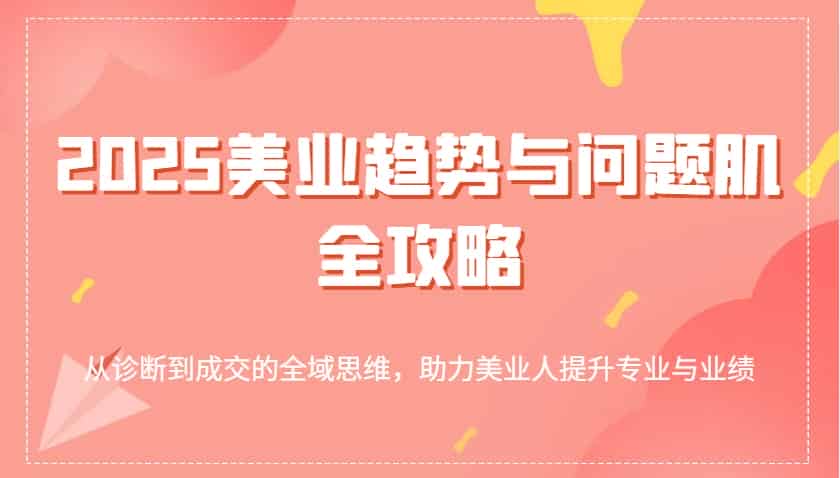 2025美业趋势与问题肌全攻略：从诊断到成交的全域思维，助力美业人提升专业与业绩
