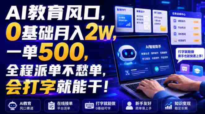 AI教育风口，0基础月入2W，一单500，全程派单不愁单，会打字就能干！