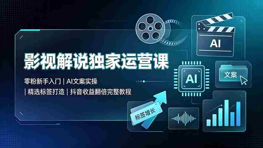 影视解说独家运营课：零粉新手入门｜AI文案实操｜精选标签打造｜抖音收益翻倍完整教程