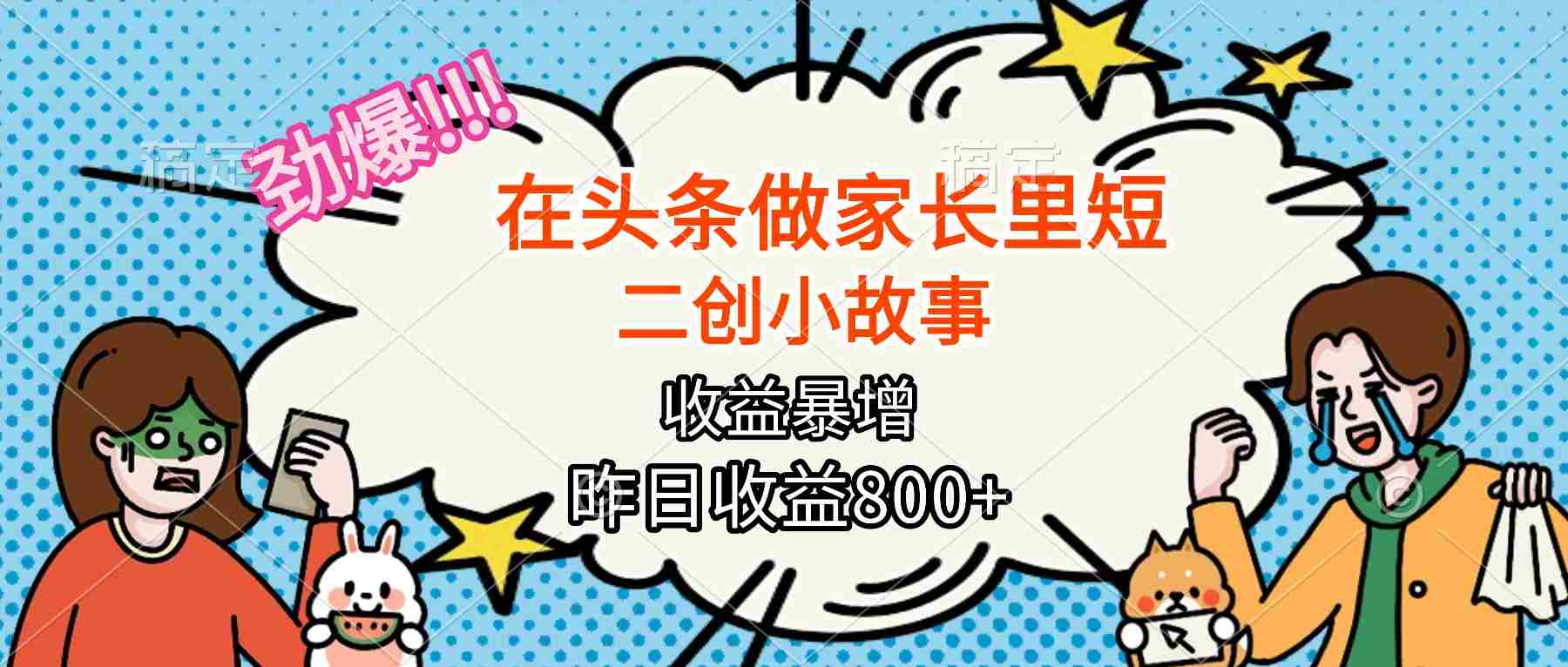 【劲爆】在头条做家长里短二创小故事，收益暴增，月入2W+