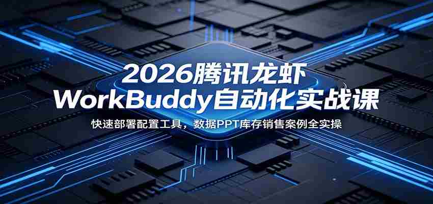 2026腾讯龙虾WorkBuddy自动化实战课：快速部署配置工具，数据PPT库存销售案例全实操