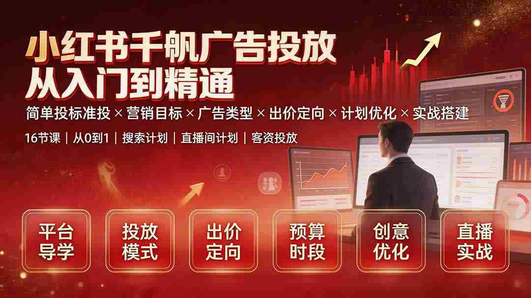 小红书千帆广告投放从入门到精通：简单投标准投×营销目标×广告类型×出价定向×计划优化×实战搭建