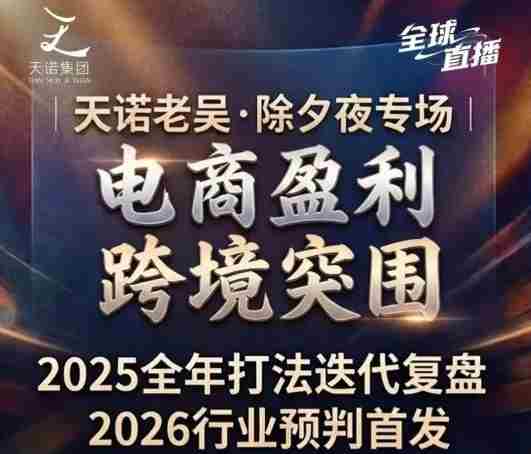 天诺老吴2026除夕夜专场电商小春晚盈利跨境突围，覆盖全域流量、电商运营、企业降本、IP私域、本地生意全赛道