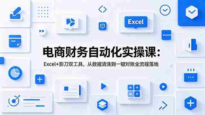 电商财务自动化实操课：Excel+影刀双工具，从数据清洗到一键对账全流程落地