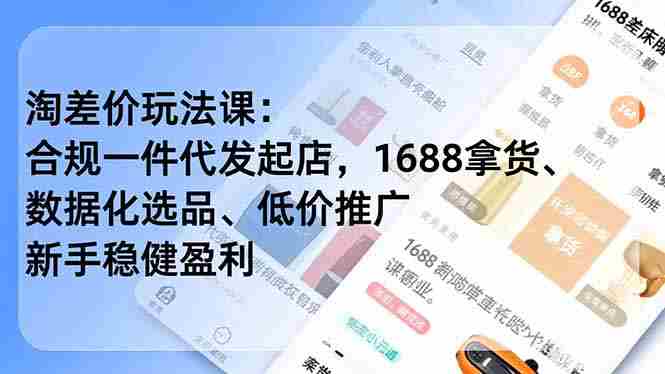 淘差价玩法课：合规一件代发起店，1688拿货、数据化选品、低价推广，新手稳健盈利(更新12月)