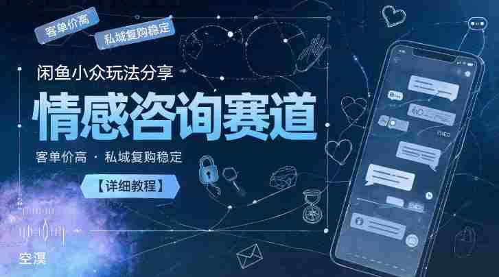 闲鱼小众玩法分享，情感咨询赛道，客单价高，私域复购稳定【详细教程】