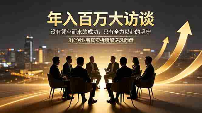 年入百万大访谈：没有凭空而来的成功，只有全力以赴的坚守，8位创业者真实拆解逆风翻盘路