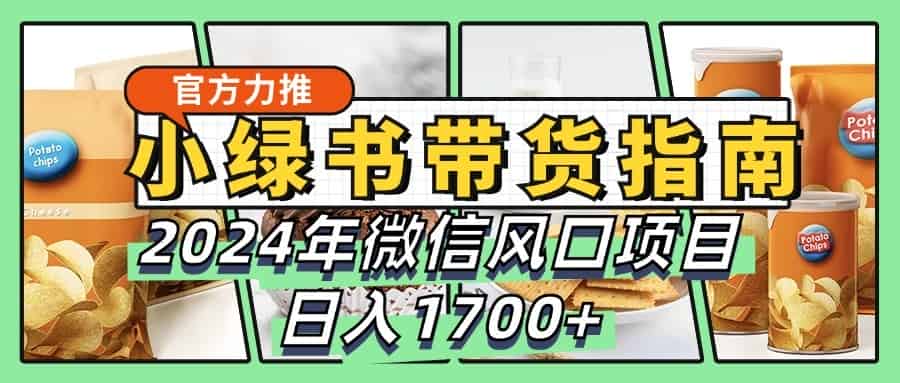 小绿书带货完全教学指南，2024年微信风口项目，日入1700+
