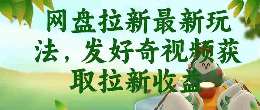 网盘拉新最新玩法，发好奇视频获取拉新收益
