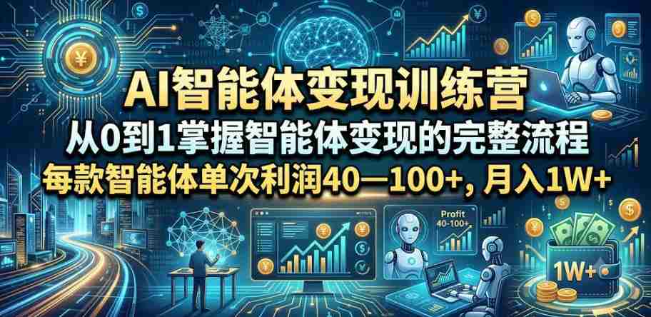 AI智能体变现训练营，从0到1掌握智能体变现的完整流程，每款智能体单次利润40—100+，月入1W+