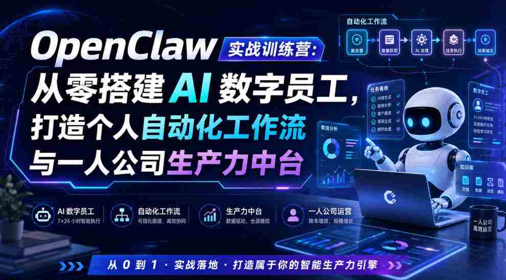 OpenClaw实战训练营：从零搭建AI数字员工，打造个人自动化工作流与一人公司生产力中台