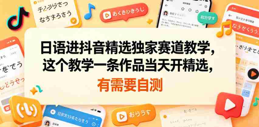 日语进抖音精选独家赛道教学，这个教学一条作品当天开精选，有需要自测