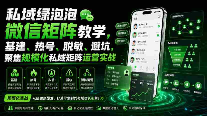 私域绿泡泡微信矩阵教学，基建、热号、脱敏、避坑，聚焦规模化私域矩阵运营实战