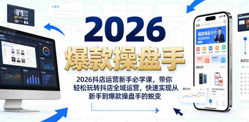 2026抖店运营新手必学课，带你轻松玩转抖店全域运营，快速实现从新手到爆款操盘手的蜕变
