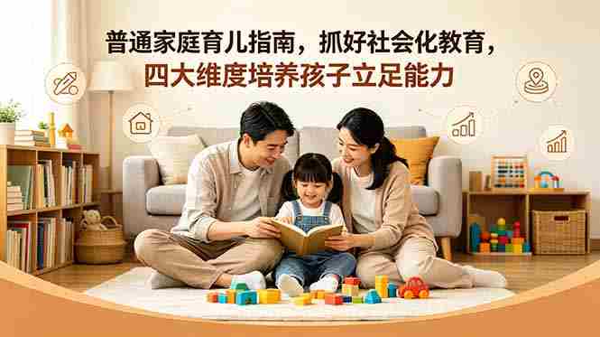 付费文章：普通家庭育儿指南，抓好社会化教育，四大维度培养孩子立足能力