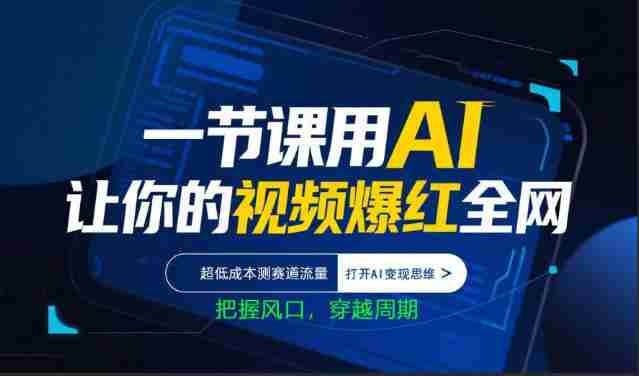 一节课用AI让你的视频爆红全网，超低成本测赛道流量，打开AI变现思维，把握风口，穿越周期