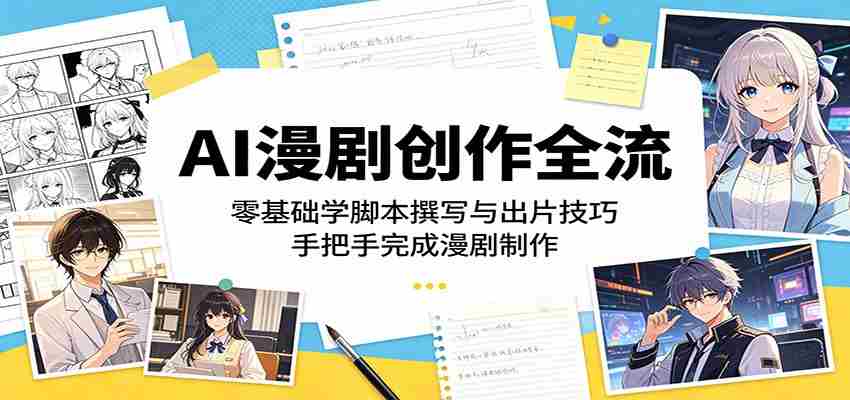 AI漫剧创作全流程：零基础学脚本撰写与出片技巧，手把手完成漫剧制作