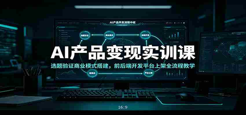 AI产品变现实训课：选题验证商业模式搭建，前后端开发平台上架全流程教学