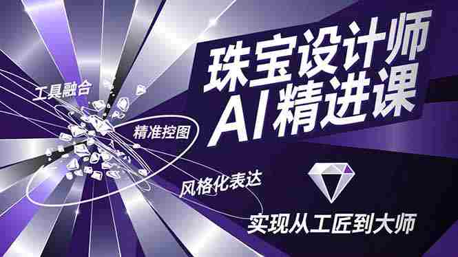 珠宝设计师AI精进课，工具融合、精准控图、风格化表达，实现从工匠到大师