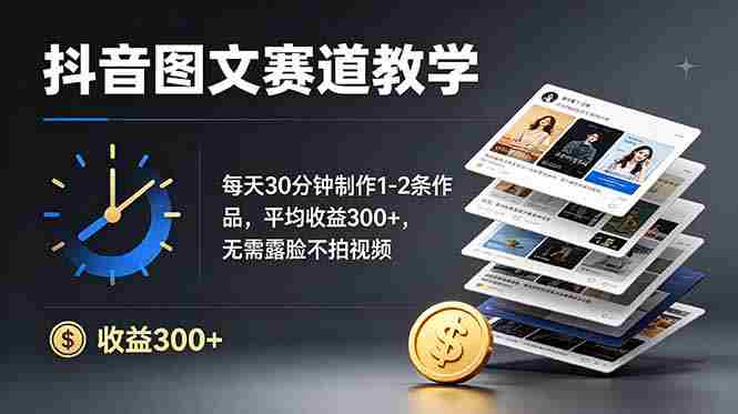 抖音图文赛道教学：每天30分钟制作1-2条作品，平均收益300+，无需露脸不拍视频