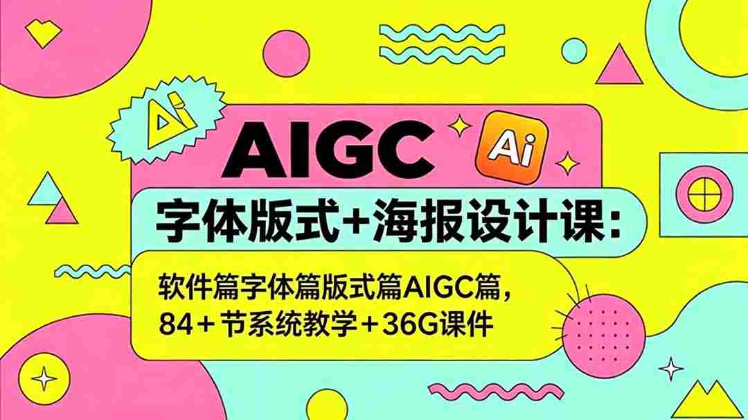AIGC字体版式+海报设计课：软件篇字体篇版式篇AIGC篇，系统教学+36G课件