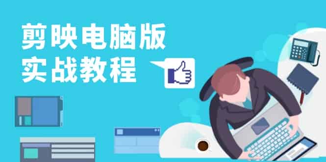 剪映电脑版实战教程，0基础打造短视频剪辑高手，详解功能、工具与实操案例