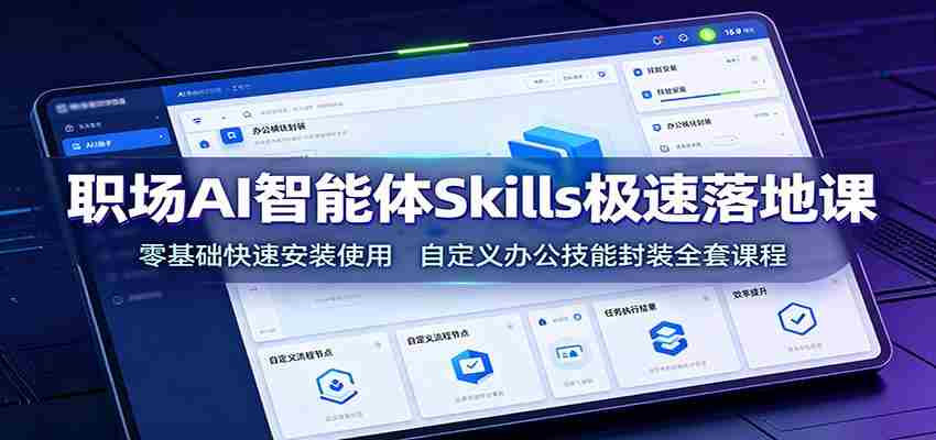 职场AI智能体Skills极速落地课：零基础快速安装使用，自定义办公技能封装全套课程