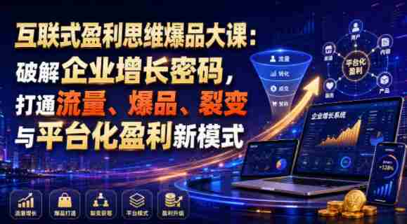 互联式盈利思维爆品大课：破解企业增长密码，打通流量、爆品、裂变与平台化盈利新模式