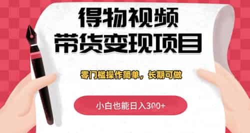 得物视频带货变现项目，零门槛操作简单，小白也能日入3张+，长期可做