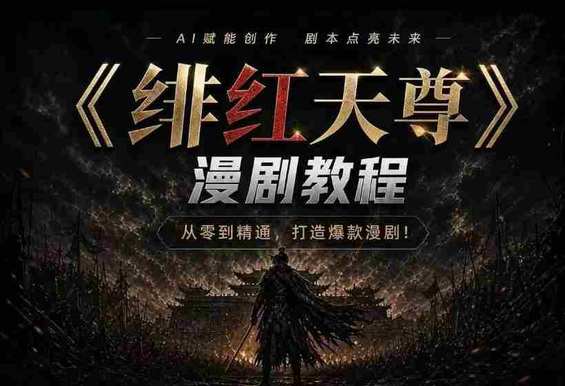 绯红天尊AI漫剧系统教程｜从零入门到精通，工具运用+剧本创作+爆款逻辑+提示词素材+镜头剪辑，全套爆款漫剧落地实战课