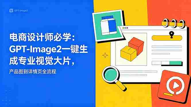 电商设计师必学-更新：GPT-Image2一键生成专业视觉大片，产品图到详情页全流程