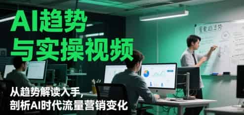 AI趋势与实操视频，从趋势解读入手，剖析AI时代流量营销变化