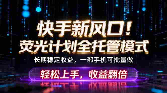 快手新风口！荧光计划全托管躺赚，不用自己干，批量操作月入3W+