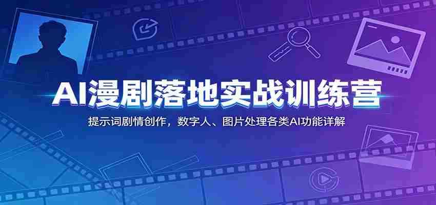 AI漫剧落地实战训练营：提示词剧情创作，数字人、图片处理各类AI功能详解