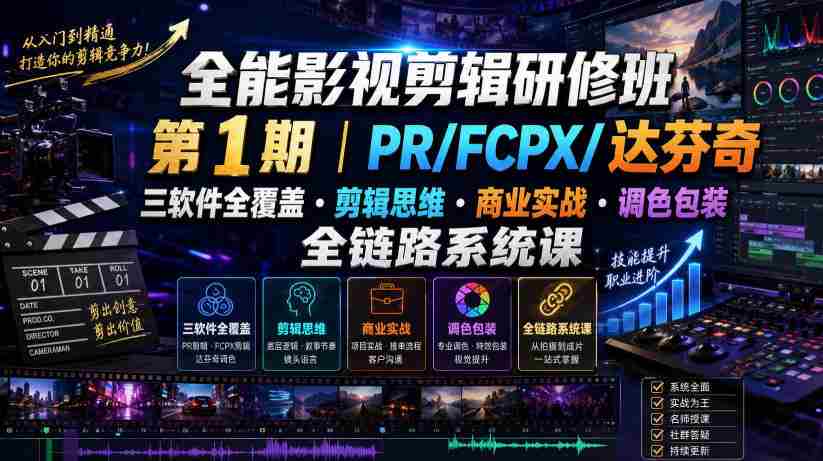 全能影视剪辑研修班第1期｜PR/FCPX/达芬奇三软件全覆盖・剪辑思维・商业实战・调色包装全链路系统课