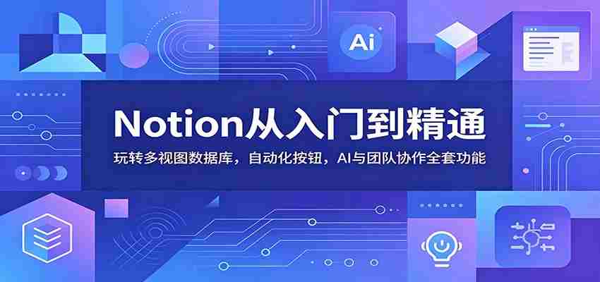 Notion从入门到精通：玩转多视图数据库，自动化按钮，AI与团队协作全套功能
