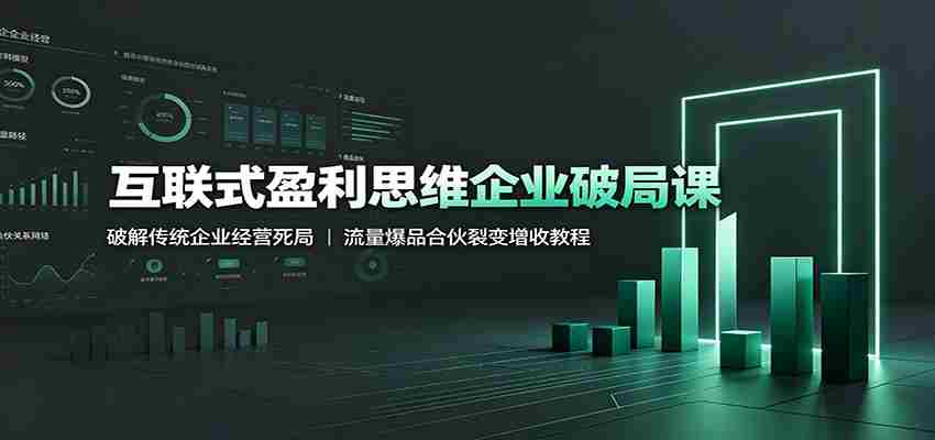 互联式盈利思维企业破局课：破解传统企业经营死局，流量爆品合伙裂变增收教程