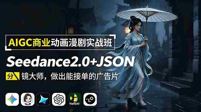 AIGC商业动画漫剧实战班-更新：Seedance2.0+JSON分镜大师，做出能接单的广告片
