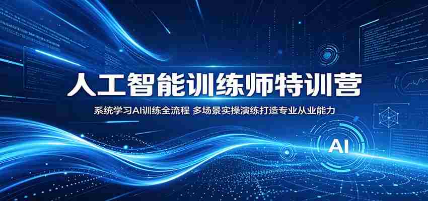人工智能训练师特训营：系统学习AI训练全流程，多场景实操演练打造专业从业能力