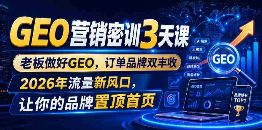 GEO营销密训3天课，老板做好GEO，订单品牌双丰收，2026年流量新风口，让你的品牌置顶首页