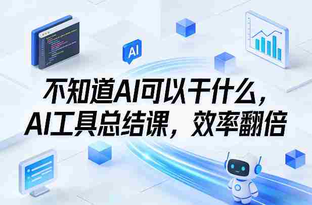 不知道AI可以干什么，AI工具总结课，效率翻倍