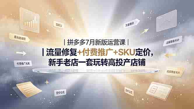 2026拼多多掘金运营私教大课-7月，流量推广定价申诉全覆盖，一套打法稳定店铺长期出单