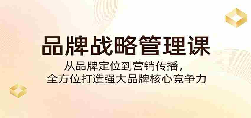 品牌战略管理课：从品牌定位到营销传播，全方位打造强大品牌核心竞争力