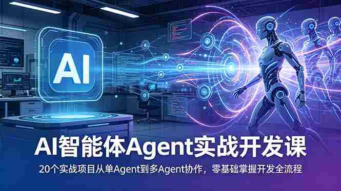 AI智能体Agent实战开发课：20个实战项目从单Agent到多Agent协作，零基础掌握开发全流程