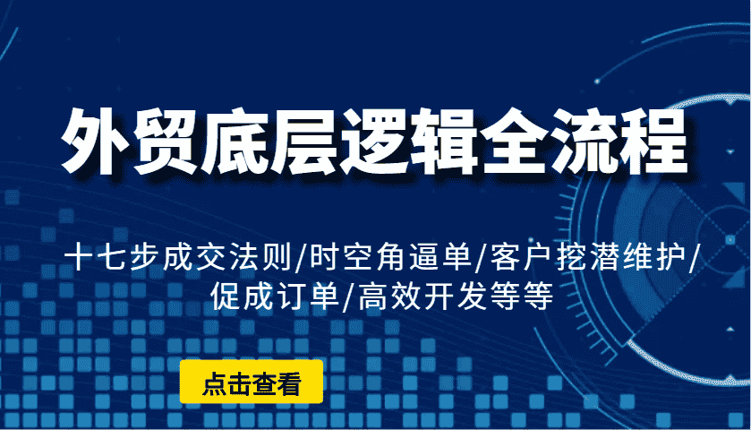外贸底层逻辑全流程：十七步成交法则/时空角逼单/客户挖潜维护/促成订单/高效开发等等