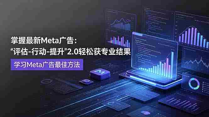 掌握最新的Meta广告，通过“评估-行动-提升”2.0版本轻松获得专业级结果。学习目前学习Meta广告的最佳方法